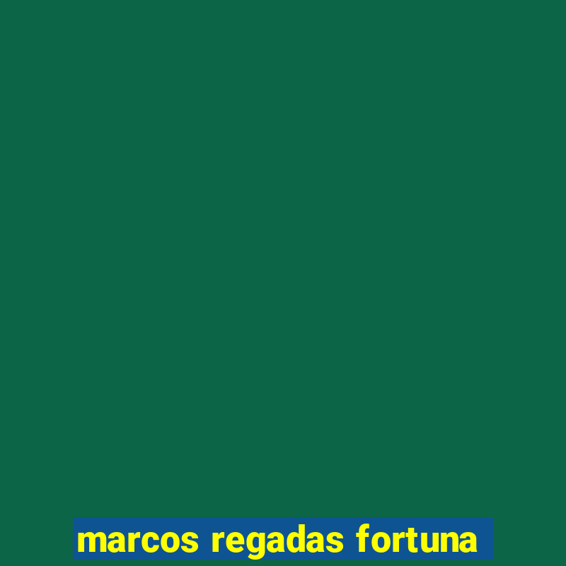 marcos regadas fortuna